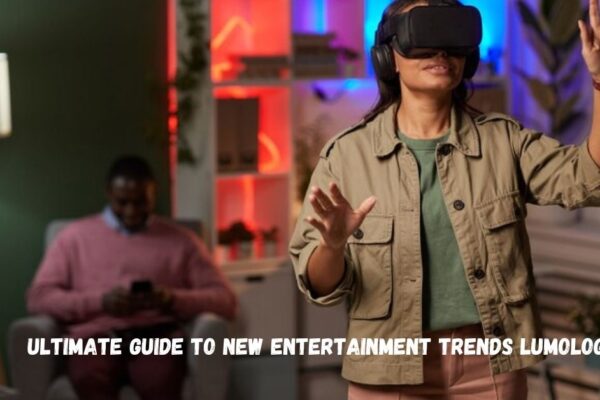 ultimate guide to new entertainment trends lumolog